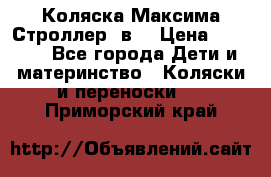 Коляска Максима Строллер 2в1 › Цена ­ 8 500 - Все города Дети и материнство » Коляски и переноски   . Приморский край